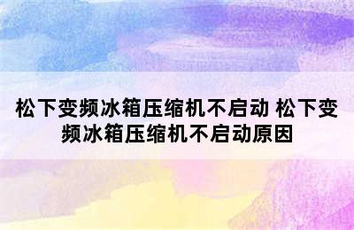 松下变频冰箱压缩机不启动 松下变频冰箱压缩机不启动原因